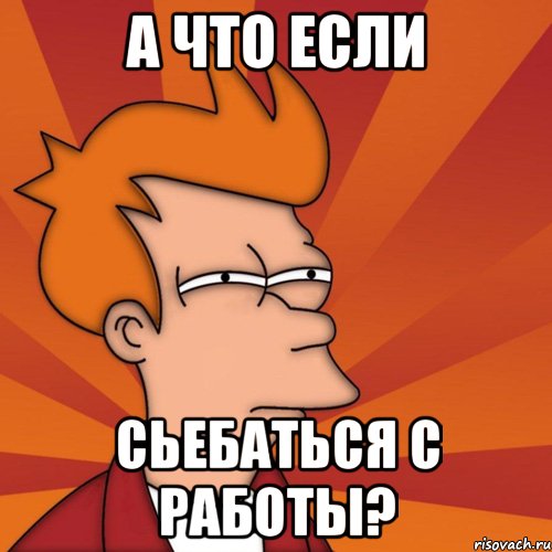 а что если сьебаться с работы?, Мем Мне кажется или (Фрай Футурама)