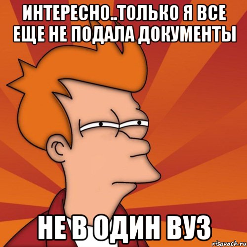 интересно..только я все еще не подала документы не в один вуз, Мем Мне кажется или (Фрай Футурама)