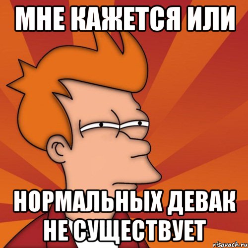 мне кажется или нормальных девак не существует, Мем Мне кажется или (Фрай Футурама)