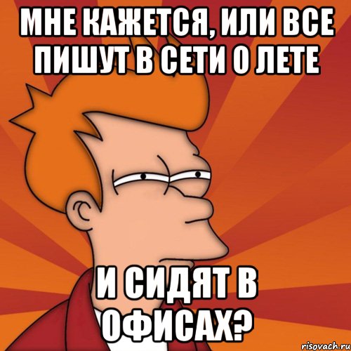 мне кажется, или все пишут в сети о лете и сидят в офисах?, Мем Мне кажется или (Фрай Футурама)