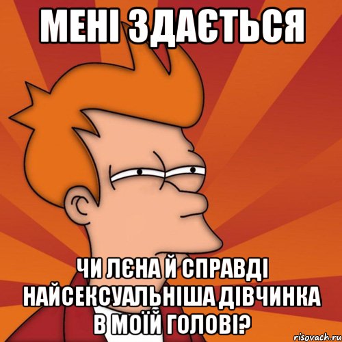 мені здається чи лєна й справді найсексуальніша дівчинка в моїй голові?, Мем Мне кажется или (Фрай Футурама)