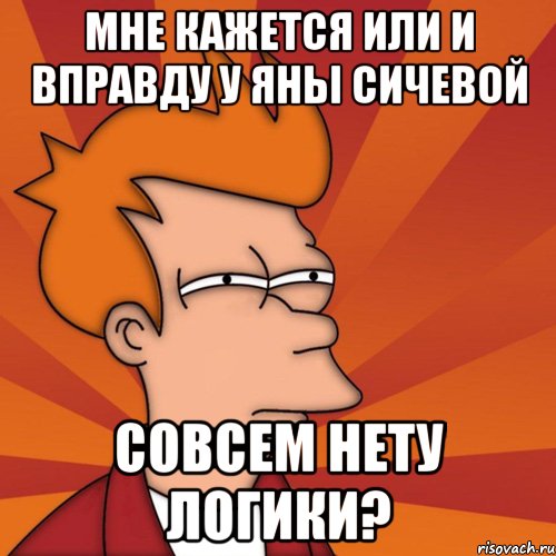 мне кажется или и вправду у яны сичевой совсем нету логики?, Мем Мне кажется или (Фрай Футурама)