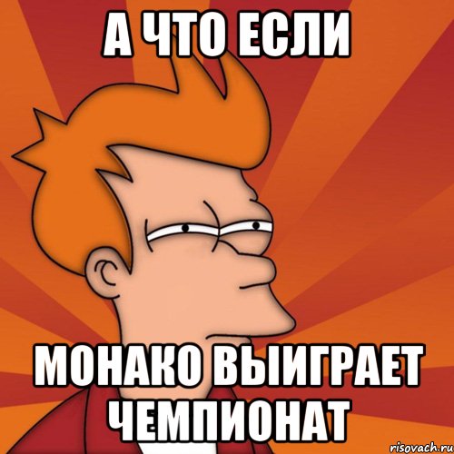а что если монако выиграет чемпионат, Мем Мне кажется или (Фрай Футурама)