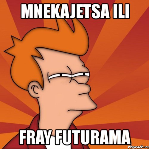 mnekajetsa ili fray futurama, Мем Мне кажется или (Фрай Футурама)