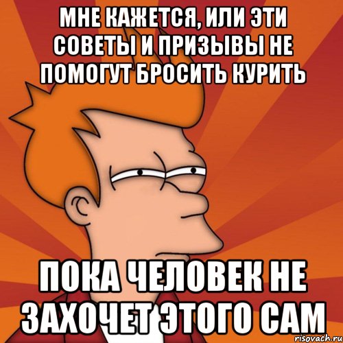 мне кажется, или эти советы и призывы не помогут бросить курить пока человек не захочет этого сам, Мем Мне кажется или (Фрай Футурама)