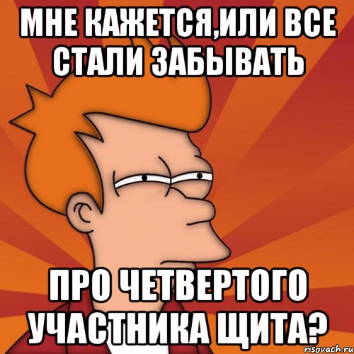 мне кажется,или все стали забывать про четвертого участника щита?, Мем Мне кажется или (Фрай Футурама)