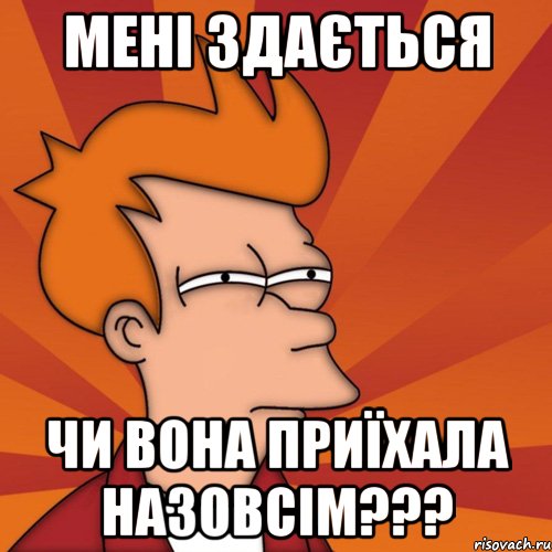 мені здається чи вона приїхала назовсім???, Мем Мне кажется или (Фрай Футурама)