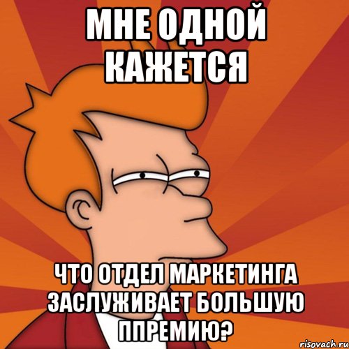 мне одной кажется что отдел маркетинга заслуживает большую ппремию?, Мем Мне кажется или (Фрай Футурама)