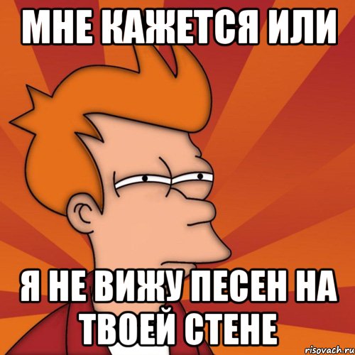 мне кажется или я не вижу песен на твоей стене, Мем Мне кажется или (Фрай Футурама)