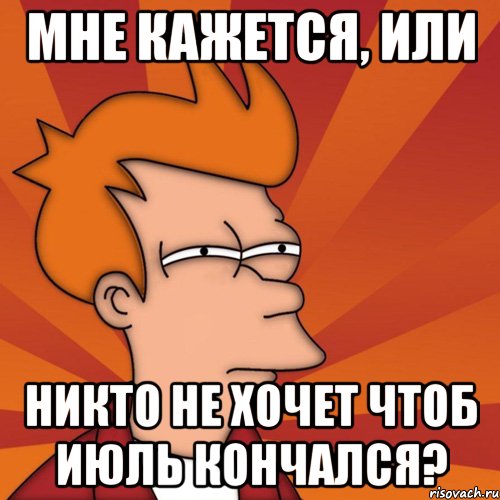 мне кажется, или никто не хочет чтоб июль кончался?, Мем Мне кажется или (Фрай Футурама)