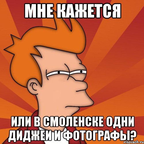 мне кажется или в смоленске одни диджеи и фотографы?, Мем Мне кажется или (Фрай Футурама)