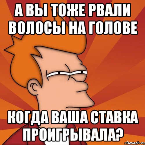 а вы тоже рвали волосы на голове когда ваша ставка проигрывала?, Мем Мне кажется или (Фрай Футурама)