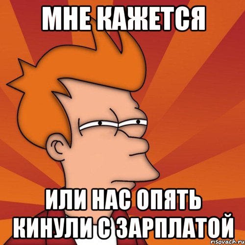 мне кажется или нас опять кинули с зарплатой, Мем Мне кажется или (Фрай Футурама)