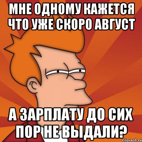 мне одному кажется что уже скоро август а зарплату до сих пор не выдали?, Мем Мне кажется или (Фрай Футурама)