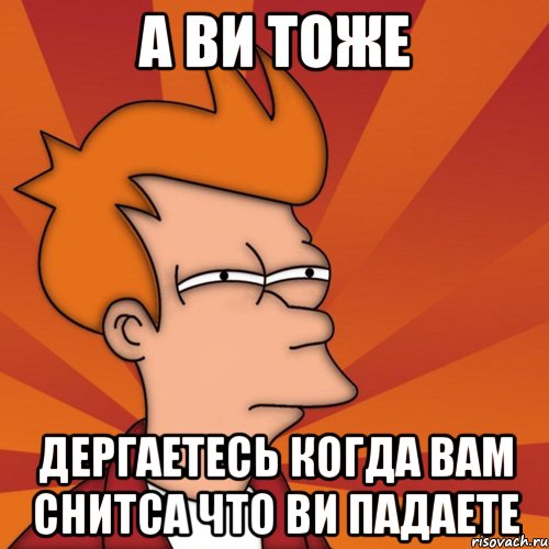а ви тоже дергаетесь когда вам снитса что ви падаете, Мем Мне кажется или (Фрай Футурама)