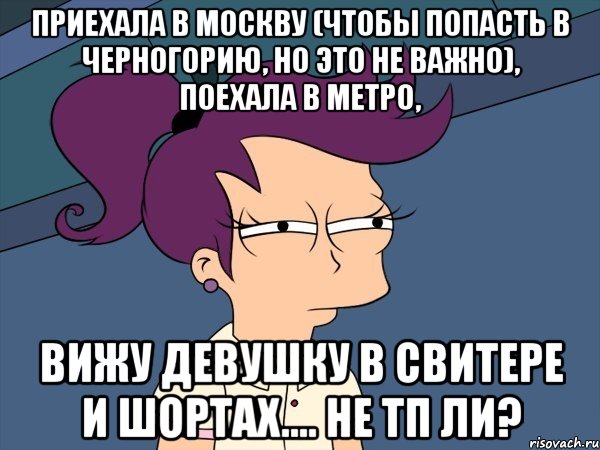 приехала в москву (чтобы попасть в черногорию, но это не важно), поехала в метро, вижу девушку в свитере и шортах.... не тп ли?, Мем Мне кажется или (с Лилой)