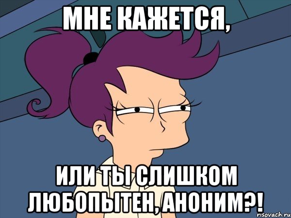 мне кажется, или ты слишком любопытен, аноним?!, Мем Мне кажется или (с Лилой)