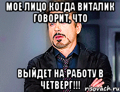 мое лицо когда виталик говорит, что выйдет на работу в четверг!!!, Мем мое лицо когда