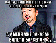 моё лицо когда мне кто-то говорит что едет отдыхать в турцию а у меня уже заказан билет в барселону, Мем мое лицо когда