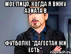 мое лицо, когда я вижу азиата в футболке "дагестан жи есть"., Мем мое лицо когда