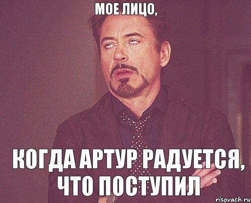 МОЕ ЛИЦО, КОГДА АРТУР РАДУЕТСЯ, ЧТО ПОСТУПИЛ, Мем твое выражение лица