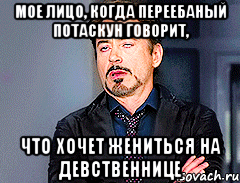 мое лицо, когда переебаный потаскун говорит, что хочет жениться на девственнице, Мем мое лицо когда