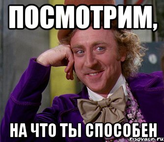 посмотрим, на что ты способен