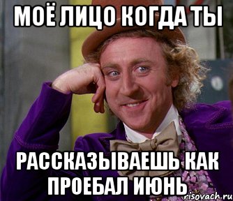 моё лицо когда ты рассказываешь как проебал июнь