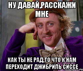 ну давай,расскажи мне как ты не рад,то что к нам переходит джибриль сиссе
