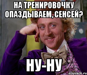 на тренировочку опаздываем, сенсей? ну-ну, Мем мое лицо