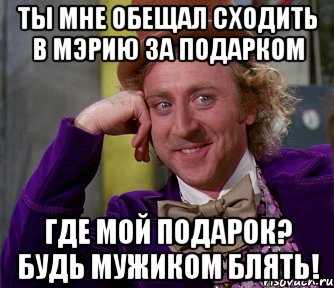 ты мне обещал сходить в мэрию за подарком где мой подарок? будь мужиком блять!, Мем мое лицо