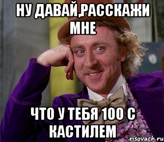 ну давай,расскажи мне что у тебя 100 с кастилем, Мем мое лицо