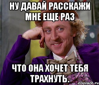 ну давай расскажи мне еще раз что она хочет тебя трахнуть., Мем мое лицо