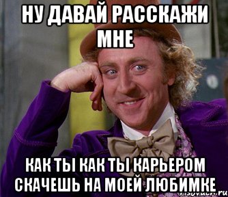 ну давай расскажи мне как ты как ты карьером скачешь на моей любимке, Мем мое лицо