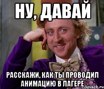 ну, давай расскажи, как ты проводил анимацию в лагере, Мем мое лицо