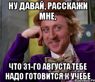 ну давай, расскажи мне, что 31-го августа тебе надо готовится к учебе, Мем мое лицо