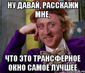 ну давай, расскажи мне, что это трансферное окно самое лучшее, Мем мое лицо