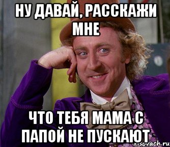 ну давай, расскажи мне что тебя мама с папой не пускают, Мем мое лицо