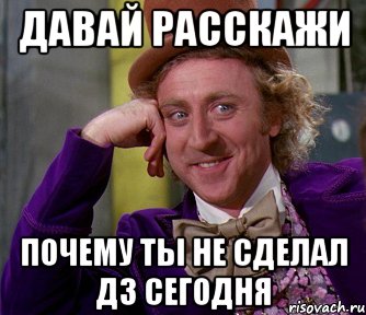 давай расскажи почему ты не сделал дз сегодня, Мем мое лицо