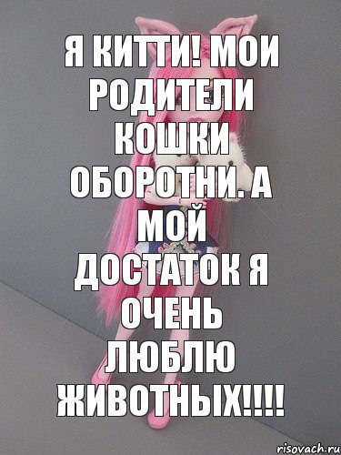 Я Китти! Мои родители Кошки оборотни. А мой достаток Я ОЧЕНЬ ЛЮБЛЮ ЖИВОТНЫХ!!!