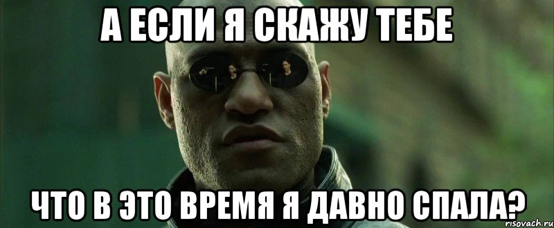 а если я скажу тебе что в это время я давно спала?