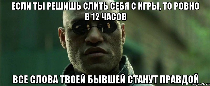 если ты решишь слить себя с игры, то ровно в 12 часов все слова твоей бывшей станут правдой, Мем  морфеус