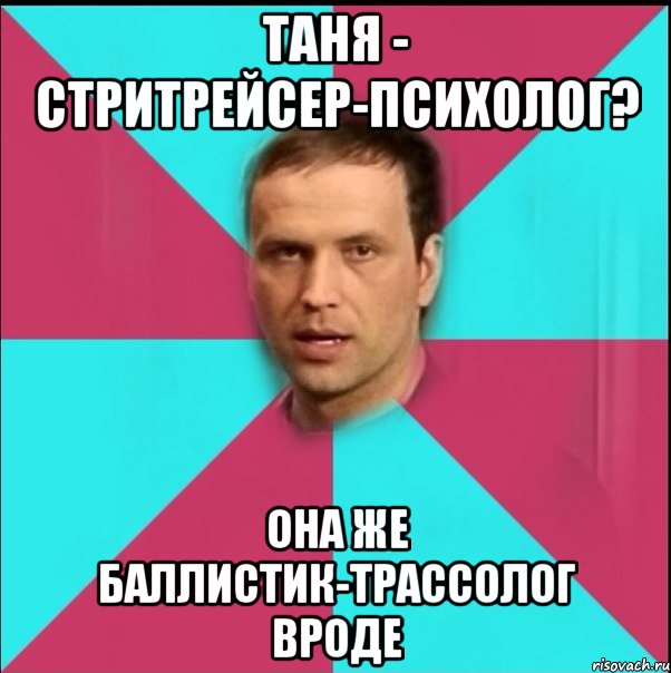 таня - стритрейсер-психолог? она же баллистик-трассолог вроде, Мем 4екныеун