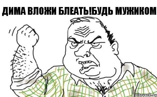 Дима вложи блеать!будь мужиком
