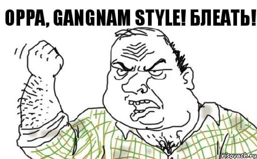 OPPA, GANGNAM STYLE! БЛЕАТЬ!