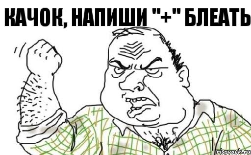 качок, напиши "+" блеать