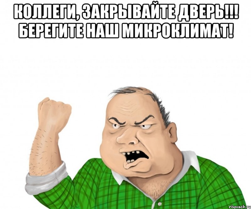 коллеги, закрывайте дверь!!! берегите наш микроклимат! , Мем мужик