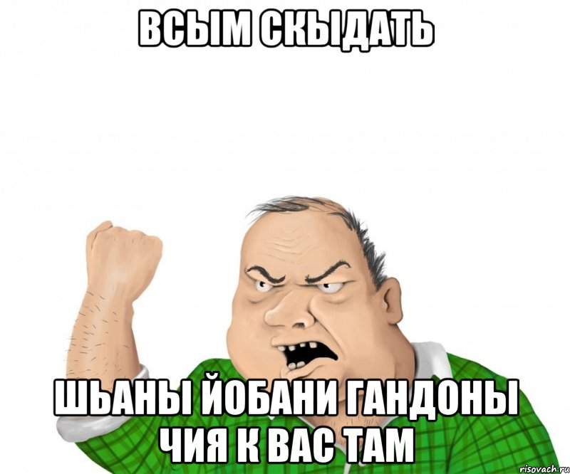 всым скыдать шьаны йобани гандоны чия к вас там, Мем мужик