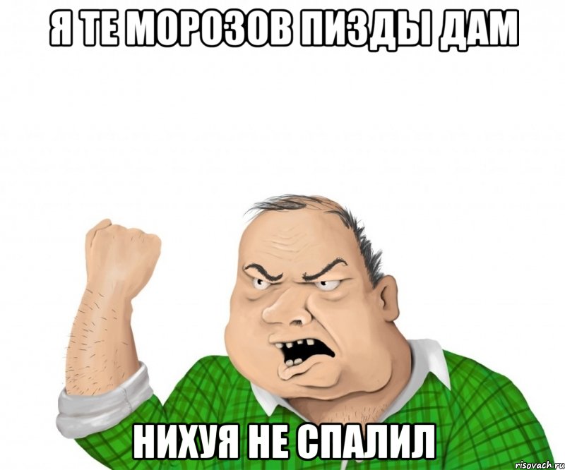 я те морозов пизды дам нихуя не спалил, Мем мужик
