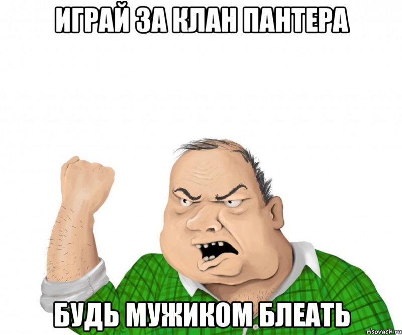 играй за клан пантера будь мужиком блеать, Мем мужик